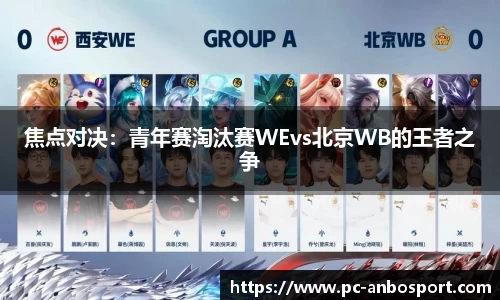 焦点对决：青年赛淘汰赛WEvs北京WB的王者之争