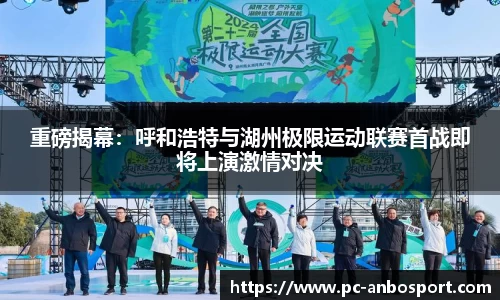 重磅揭幕：呼和浩特与湖州极限运动联赛首战即将上演激情对决