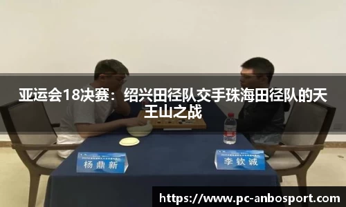 亚运会18决赛：绍兴田径队交手珠海田径队的天王山之战