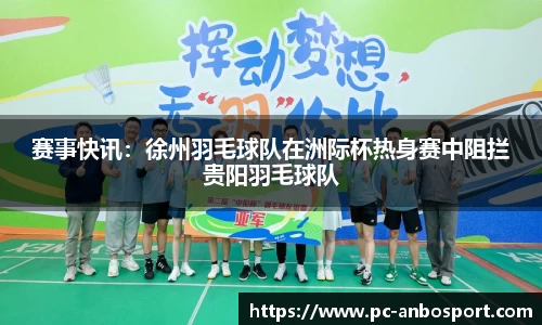 赛事快讯：徐州羽毛球队在洲际杯热身赛中阻拦贵阳羽毛球队