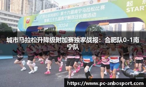 城市马拉松升降级附加赛独家战报：合肥队0-1南宁队