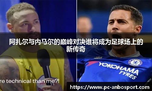 阿扎尔与内马尔的巅峰对决谁将成为足球场上的新传奇