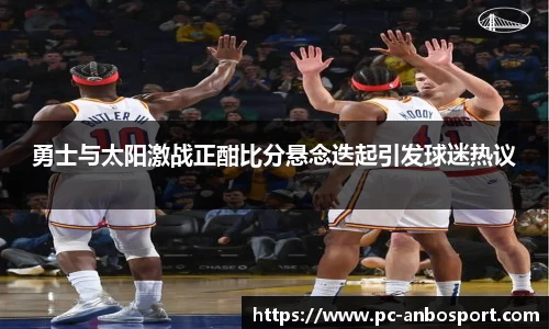 勇士与太阳激战正酣比分悬念迭起引发球迷热议